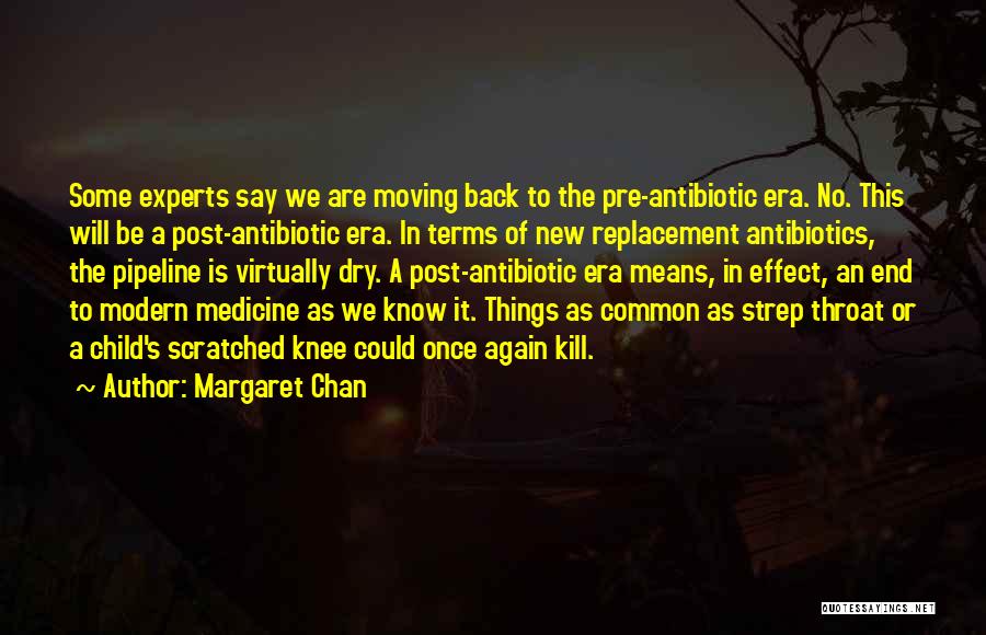 Margaret Chan Quotes: Some Experts Say We Are Moving Back To The Pre-antibiotic Era. No. This Will Be A Post-antibiotic Era. In Terms