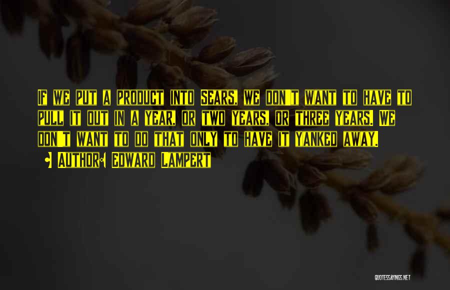 Edward Lampert Quotes: If We Put A Product Into Sears, We Don't Want To Have To Pull It Out In A Year, Or