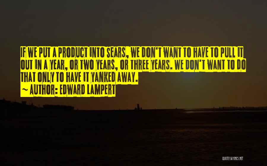 Edward Lampert Quotes: If We Put A Product Into Sears, We Don't Want To Have To Pull It Out In A Year, Or