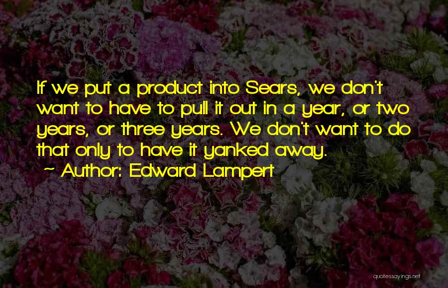 Edward Lampert Quotes: If We Put A Product Into Sears, We Don't Want To Have To Pull It Out In A Year, Or