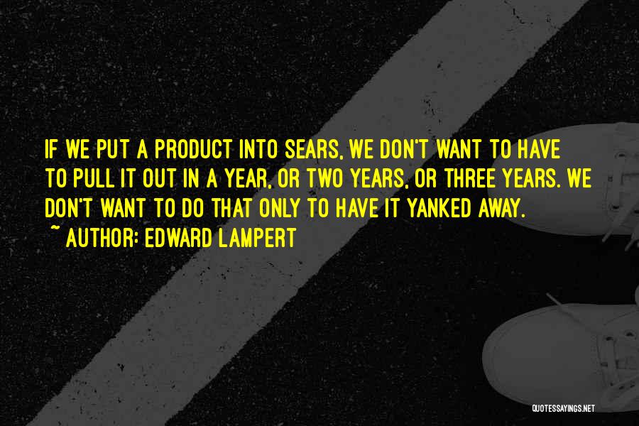 Edward Lampert Quotes: If We Put A Product Into Sears, We Don't Want To Have To Pull It Out In A Year, Or