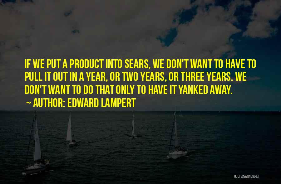 Edward Lampert Quotes: If We Put A Product Into Sears, We Don't Want To Have To Pull It Out In A Year, Or