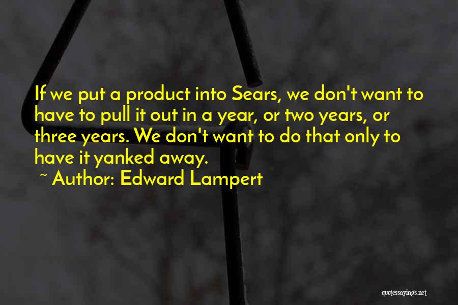 Edward Lampert Quotes: If We Put A Product Into Sears, We Don't Want To Have To Pull It Out In A Year, Or