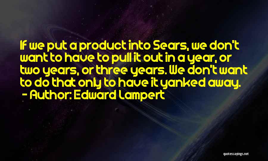 Edward Lampert Quotes: If We Put A Product Into Sears, We Don't Want To Have To Pull It Out In A Year, Or