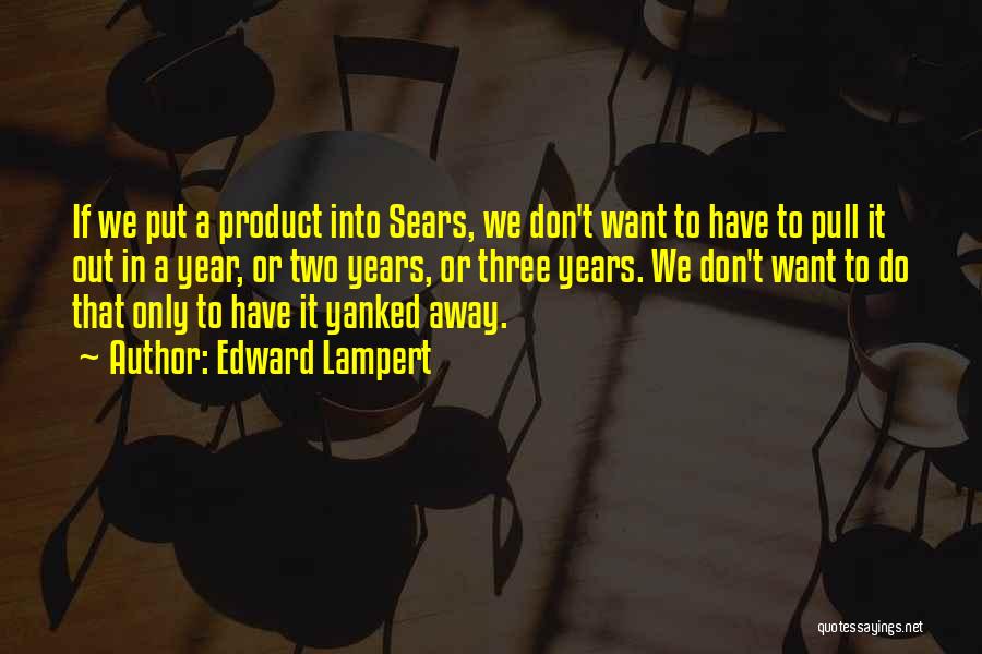 Edward Lampert Quotes: If We Put A Product Into Sears, We Don't Want To Have To Pull It Out In A Year, Or