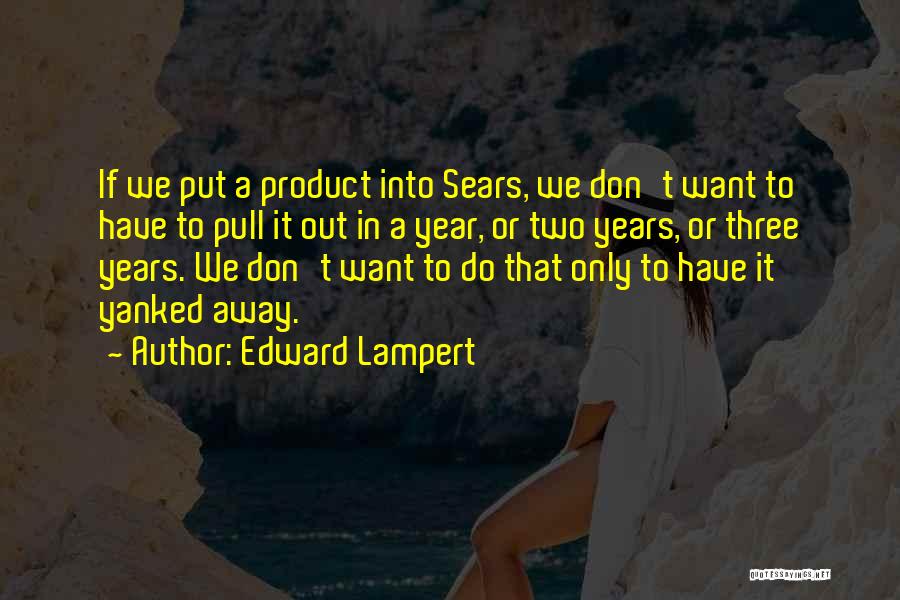 Edward Lampert Quotes: If We Put A Product Into Sears, We Don't Want To Have To Pull It Out In A Year, Or