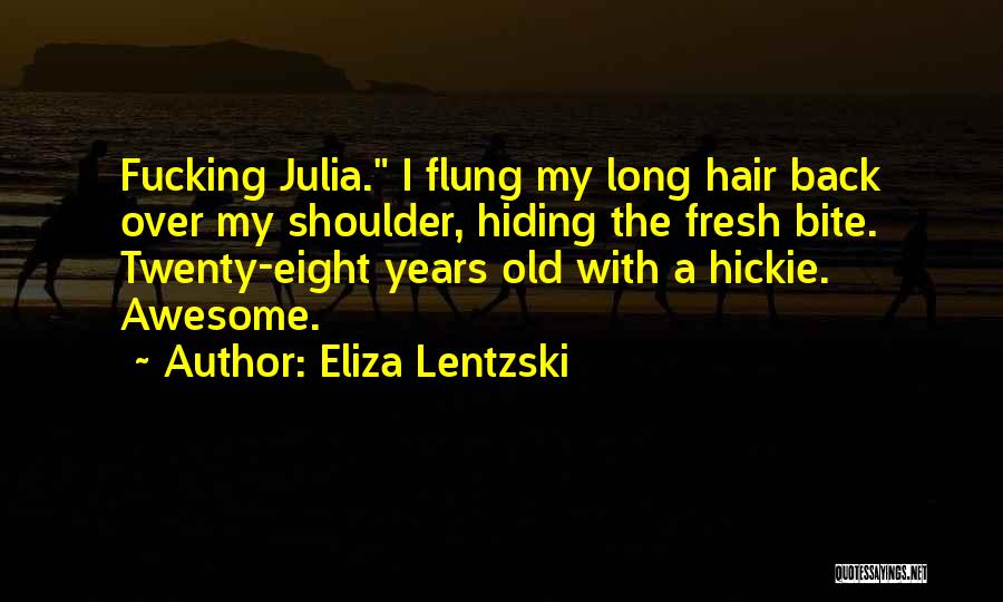 Eliza Lentzski Quotes: Fucking Julia. I Flung My Long Hair Back Over My Shoulder, Hiding The Fresh Bite. Twenty-eight Years Old With A