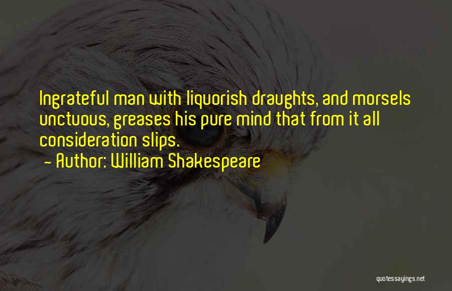 William Shakespeare Quotes: Ingrateful Man With Liquorish Draughts, And Morsels Unctuous, Greases His Pure Mind That From It All Consideration Slips.
