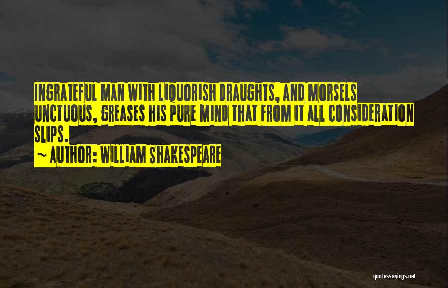 William Shakespeare Quotes: Ingrateful Man With Liquorish Draughts, And Morsels Unctuous, Greases His Pure Mind That From It All Consideration Slips.