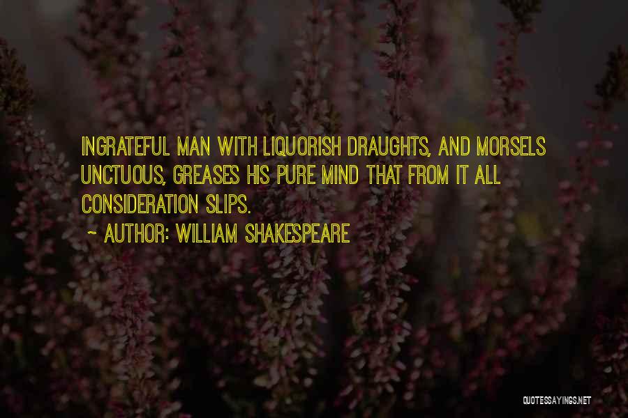 William Shakespeare Quotes: Ingrateful Man With Liquorish Draughts, And Morsels Unctuous, Greases His Pure Mind That From It All Consideration Slips.