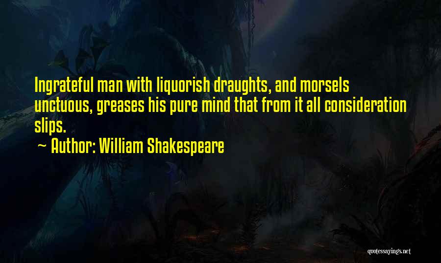 William Shakespeare Quotes: Ingrateful Man With Liquorish Draughts, And Morsels Unctuous, Greases His Pure Mind That From It All Consideration Slips.