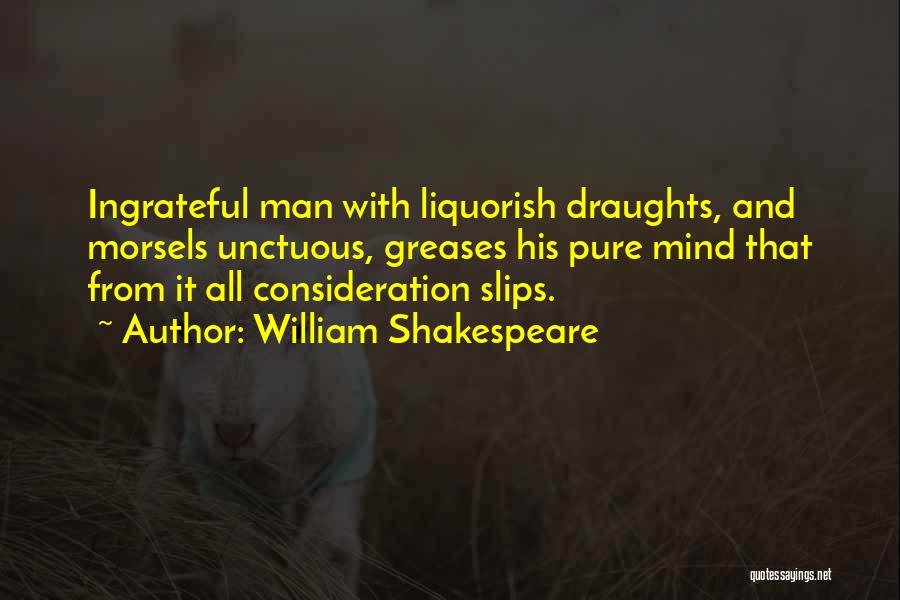William Shakespeare Quotes: Ingrateful Man With Liquorish Draughts, And Morsels Unctuous, Greases His Pure Mind That From It All Consideration Slips.