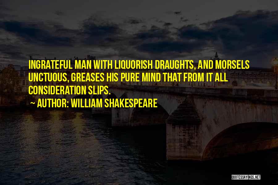 William Shakespeare Quotes: Ingrateful Man With Liquorish Draughts, And Morsels Unctuous, Greases His Pure Mind That From It All Consideration Slips.