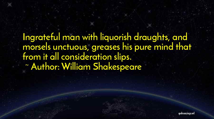 William Shakespeare Quotes: Ingrateful Man With Liquorish Draughts, And Morsels Unctuous, Greases His Pure Mind That From It All Consideration Slips.
