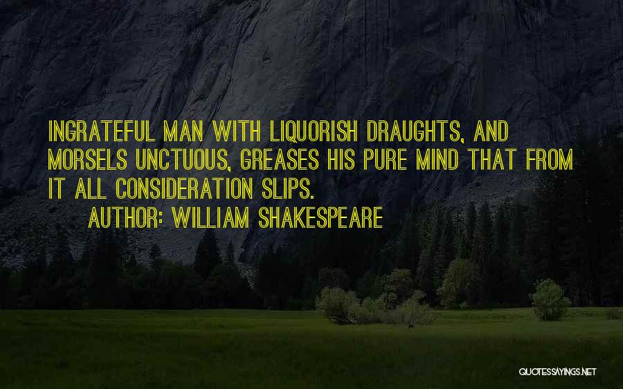 William Shakespeare Quotes: Ingrateful Man With Liquorish Draughts, And Morsels Unctuous, Greases His Pure Mind That From It All Consideration Slips.