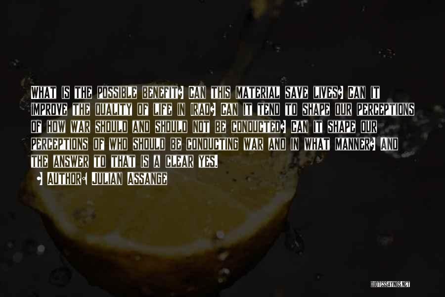 Julian Assange Quotes: What Is The Possible Benefit? Can This Material Save Lives? Can It Improve The Quality Of Life In Iraq? Can