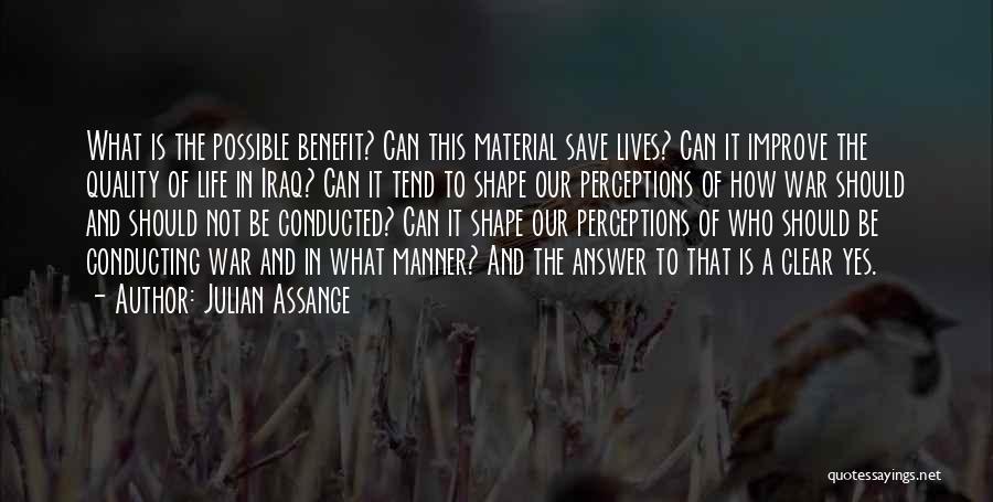 Julian Assange Quotes: What Is The Possible Benefit? Can This Material Save Lives? Can It Improve The Quality Of Life In Iraq? Can