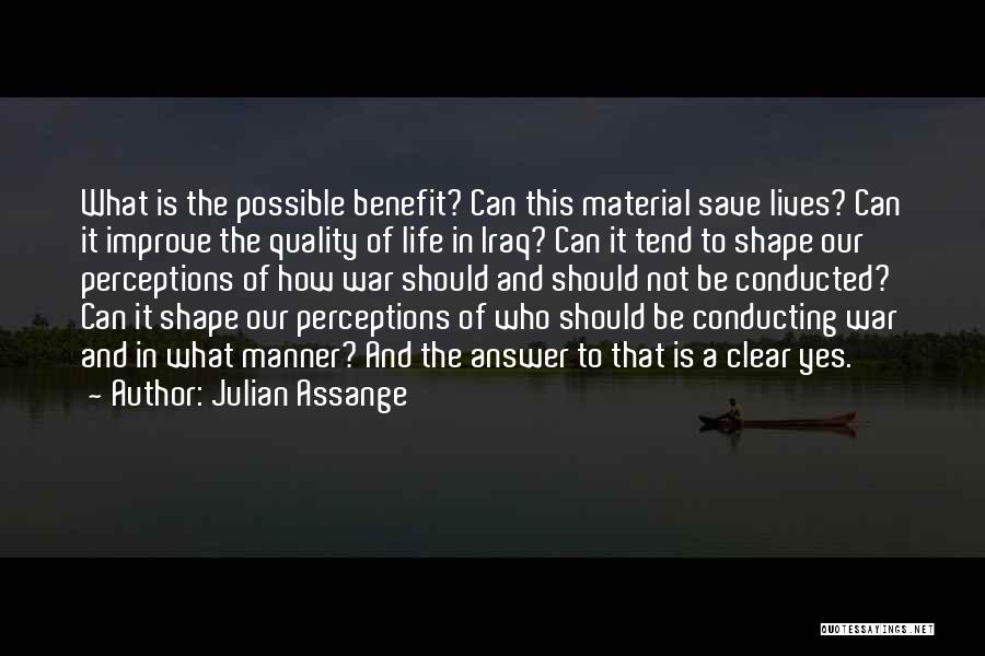 Julian Assange Quotes: What Is The Possible Benefit? Can This Material Save Lives? Can It Improve The Quality Of Life In Iraq? Can