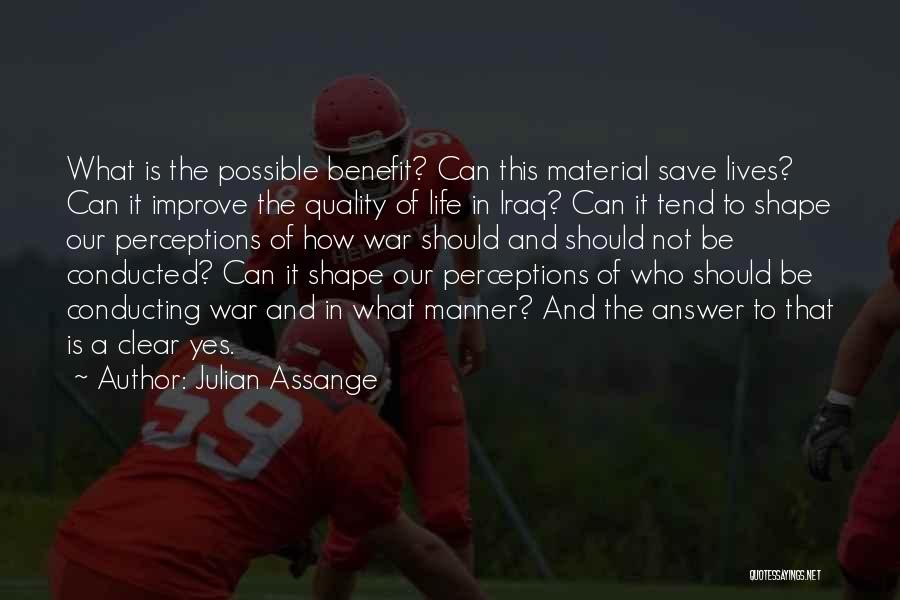 Julian Assange Quotes: What Is The Possible Benefit? Can This Material Save Lives? Can It Improve The Quality Of Life In Iraq? Can