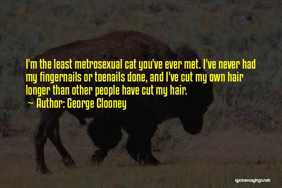 George Clooney Quotes: I'm The Least Metrosexual Cat You've Ever Met. I've Never Had My Fingernails Or Toenails Done, And I've Cut My