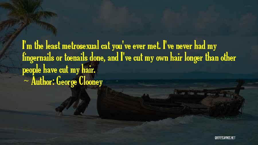 George Clooney Quotes: I'm The Least Metrosexual Cat You've Ever Met. I've Never Had My Fingernails Or Toenails Done, And I've Cut My