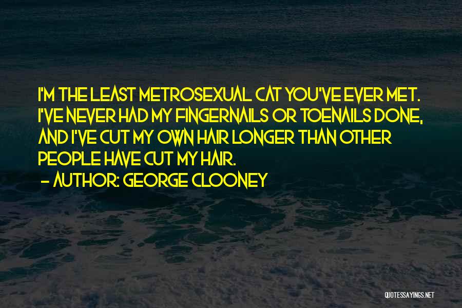 George Clooney Quotes: I'm The Least Metrosexual Cat You've Ever Met. I've Never Had My Fingernails Or Toenails Done, And I've Cut My