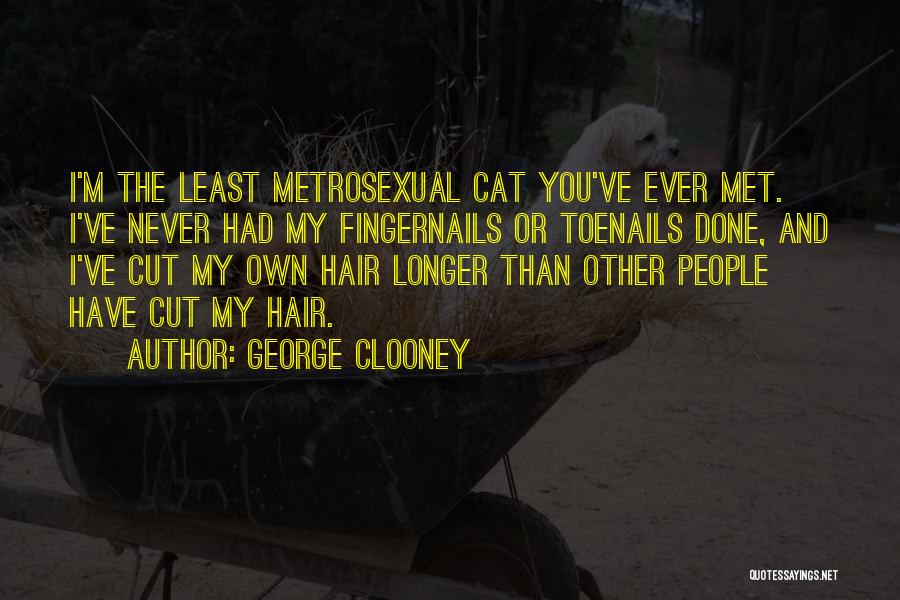 George Clooney Quotes: I'm The Least Metrosexual Cat You've Ever Met. I've Never Had My Fingernails Or Toenails Done, And I've Cut My