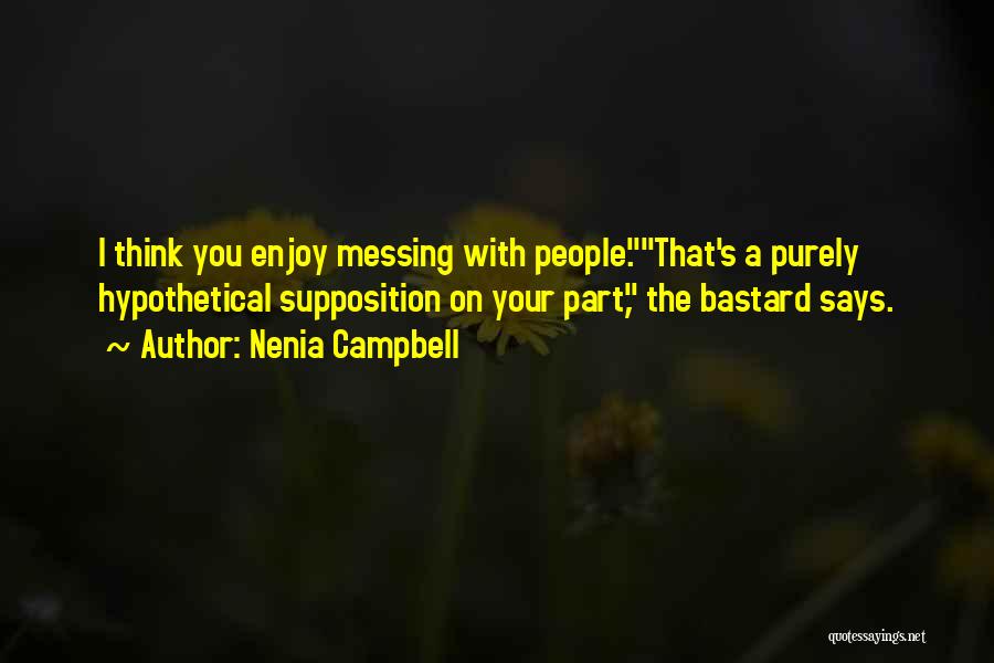 Nenia Campbell Quotes: I Think You Enjoy Messing With People.that's A Purely Hypothetical Supposition On Your Part, The Bastard Says.