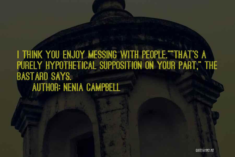 Nenia Campbell Quotes: I Think You Enjoy Messing With People.that's A Purely Hypothetical Supposition On Your Part, The Bastard Says.