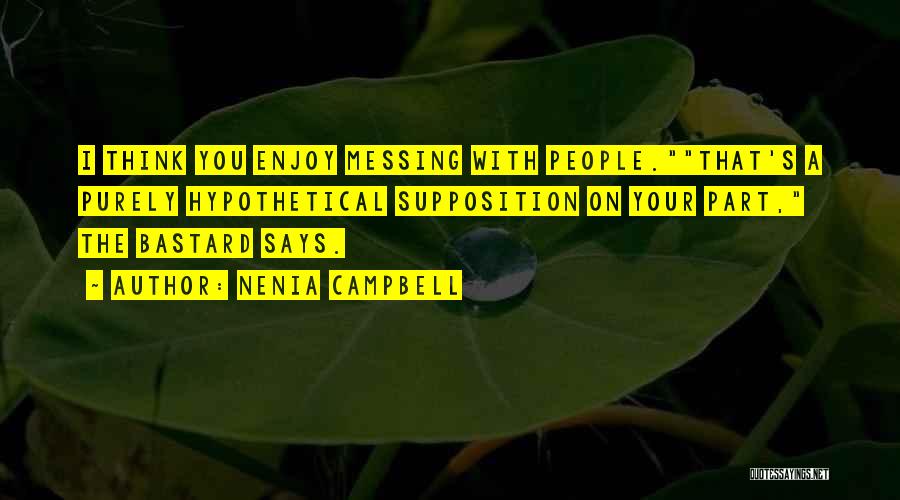 Nenia Campbell Quotes: I Think You Enjoy Messing With People.that's A Purely Hypothetical Supposition On Your Part, The Bastard Says.