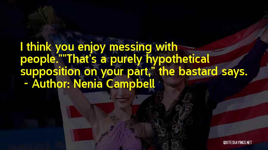 Nenia Campbell Quotes: I Think You Enjoy Messing With People.that's A Purely Hypothetical Supposition On Your Part, The Bastard Says.