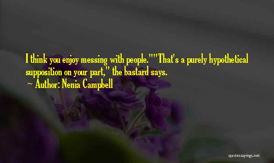 Nenia Campbell Quotes: I Think You Enjoy Messing With People.that's A Purely Hypothetical Supposition On Your Part, The Bastard Says.