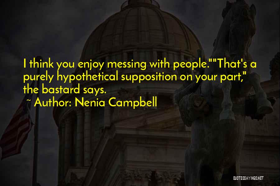 Nenia Campbell Quotes: I Think You Enjoy Messing With People.that's A Purely Hypothetical Supposition On Your Part, The Bastard Says.