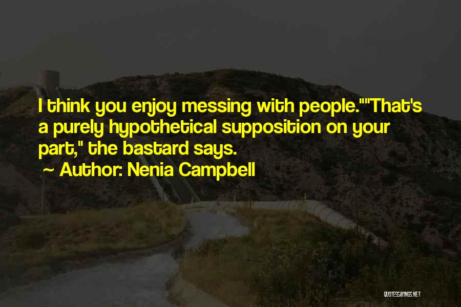 Nenia Campbell Quotes: I Think You Enjoy Messing With People.that's A Purely Hypothetical Supposition On Your Part, The Bastard Says.