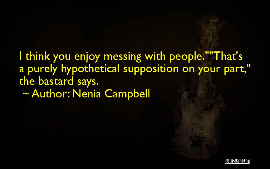 Nenia Campbell Quotes: I Think You Enjoy Messing With People.that's A Purely Hypothetical Supposition On Your Part, The Bastard Says.