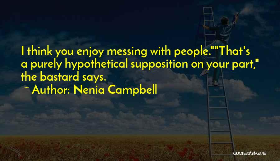 Nenia Campbell Quotes: I Think You Enjoy Messing With People.that's A Purely Hypothetical Supposition On Your Part, The Bastard Says.