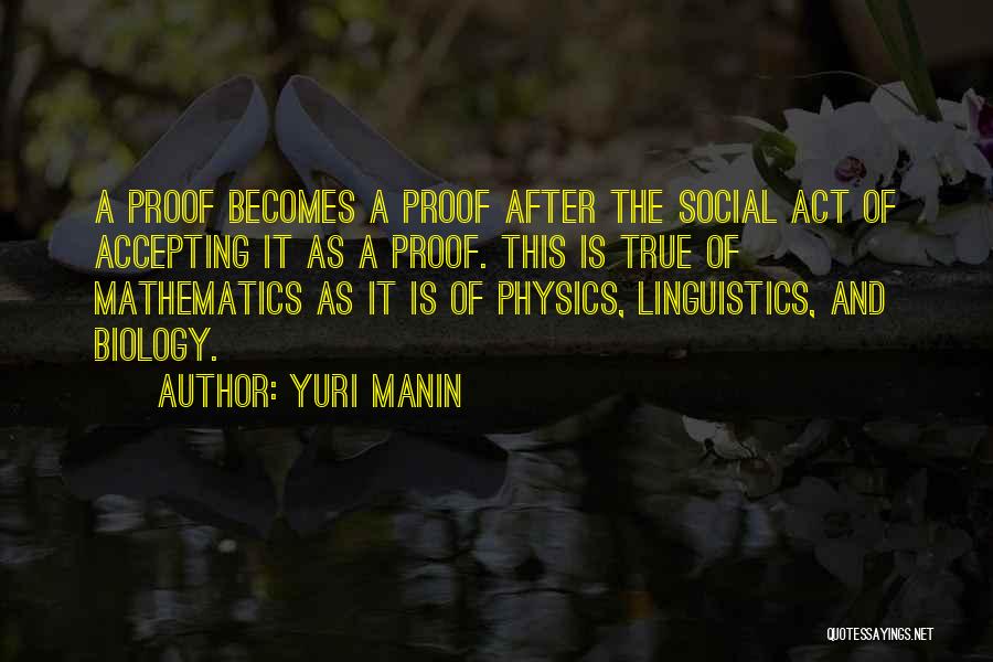 Yuri Manin Quotes: A Proof Becomes A Proof After The Social Act Of Accepting It As A Proof. This Is True Of Mathematics