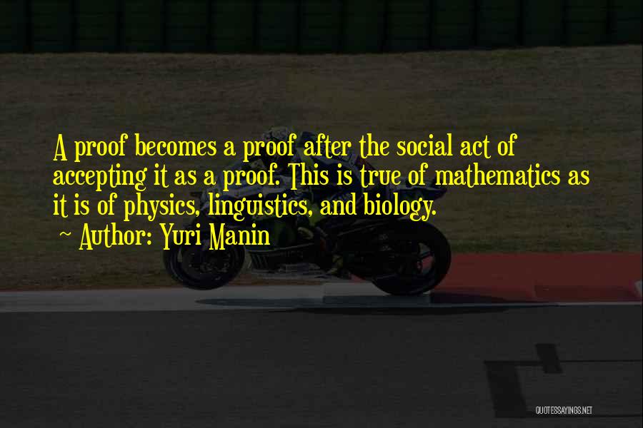 Yuri Manin Quotes: A Proof Becomes A Proof After The Social Act Of Accepting It As A Proof. This Is True Of Mathematics