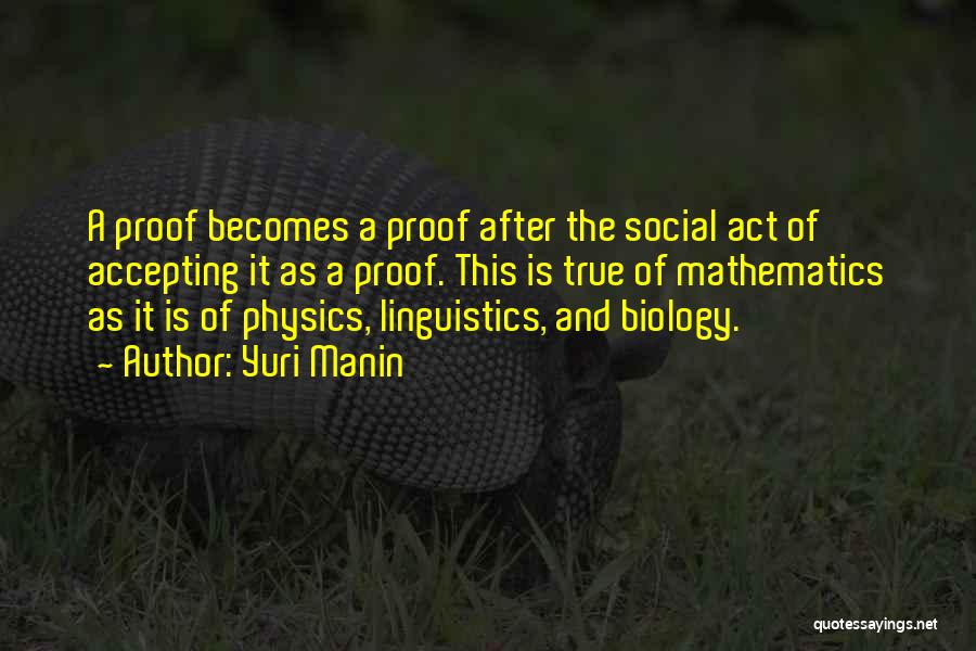 Yuri Manin Quotes: A Proof Becomes A Proof After The Social Act Of Accepting It As A Proof. This Is True Of Mathematics