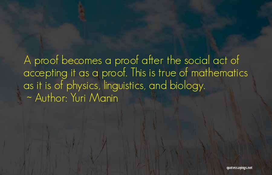 Yuri Manin Quotes: A Proof Becomes A Proof After The Social Act Of Accepting It As A Proof. This Is True Of Mathematics