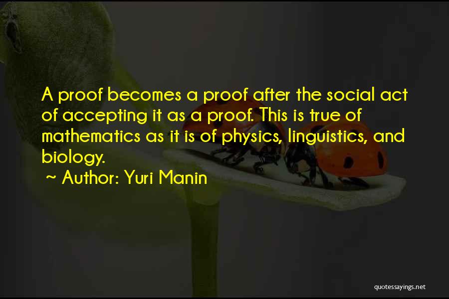 Yuri Manin Quotes: A Proof Becomes A Proof After The Social Act Of Accepting It As A Proof. This Is True Of Mathematics