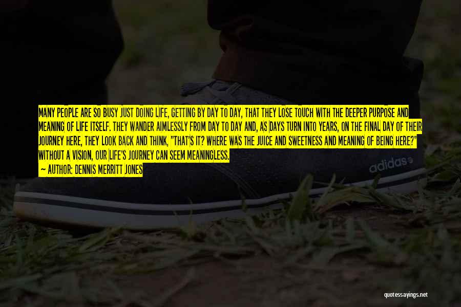 Dennis Merritt Jones Quotes: Many People Are So Busy Just Doing Life, Getting By Day To Day, That They Lose Touch With The Deeper