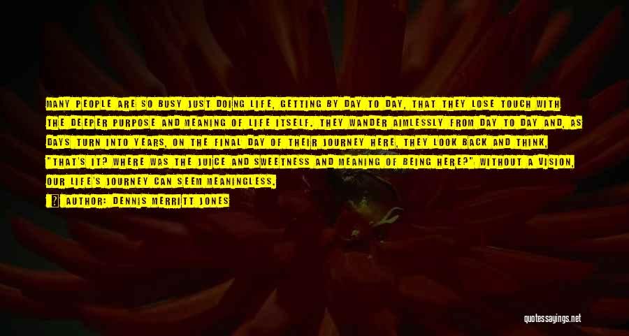 Dennis Merritt Jones Quotes: Many People Are So Busy Just Doing Life, Getting By Day To Day, That They Lose Touch With The Deeper