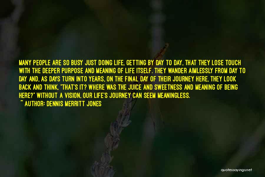 Dennis Merritt Jones Quotes: Many People Are So Busy Just Doing Life, Getting By Day To Day, That They Lose Touch With The Deeper