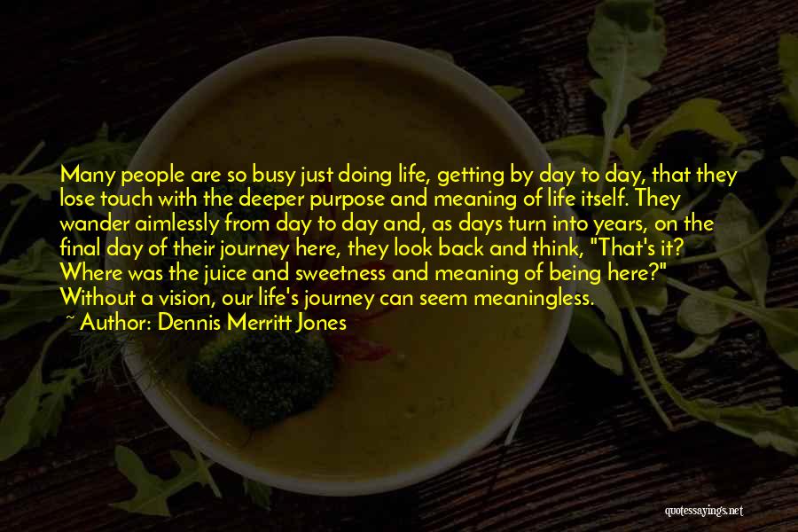 Dennis Merritt Jones Quotes: Many People Are So Busy Just Doing Life, Getting By Day To Day, That They Lose Touch With The Deeper