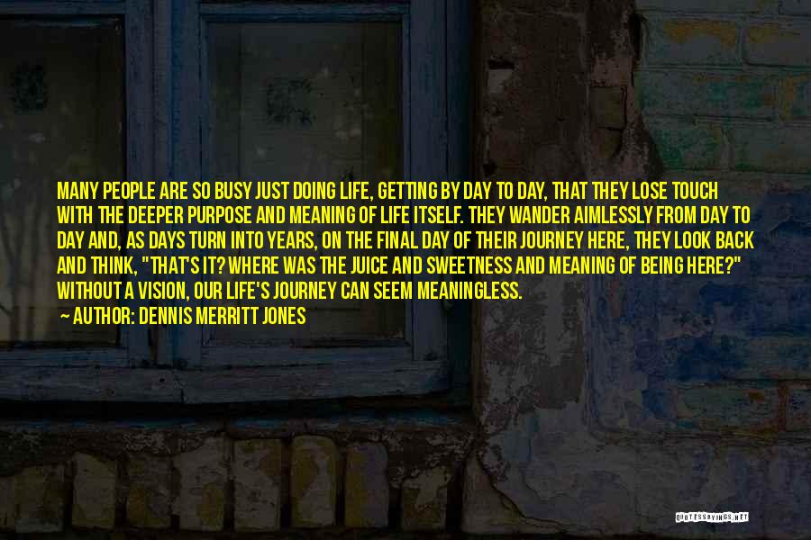 Dennis Merritt Jones Quotes: Many People Are So Busy Just Doing Life, Getting By Day To Day, That They Lose Touch With The Deeper