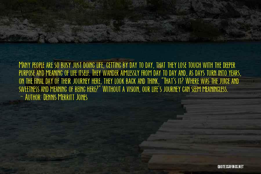 Dennis Merritt Jones Quotes: Many People Are So Busy Just Doing Life, Getting By Day To Day, That They Lose Touch With The Deeper