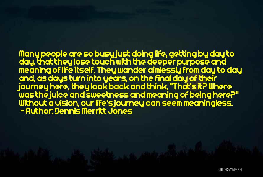 Dennis Merritt Jones Quotes: Many People Are So Busy Just Doing Life, Getting By Day To Day, That They Lose Touch With The Deeper