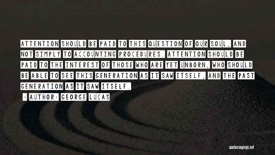 George Lucas Quotes: Attention Should Be Paid To This Question Of Our Soul, And Not Simply To Accounting Procedures. Attention Should Be Paid