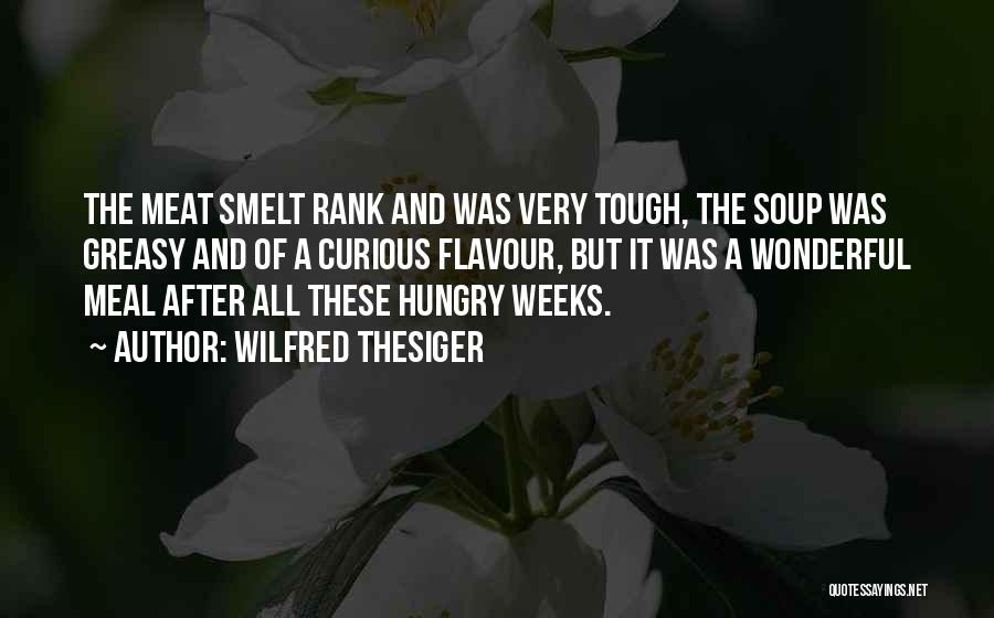 Wilfred Thesiger Quotes: The Meat Smelt Rank And Was Very Tough, The Soup Was Greasy And Of A Curious Flavour, But It Was